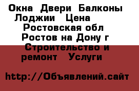 Окна, Двери, Балконы, Лоджии › Цена ­ 150 - Ростовская обл., Ростов-на-Дону г. Строительство и ремонт » Услуги   